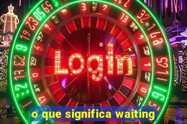 o que significa waiting