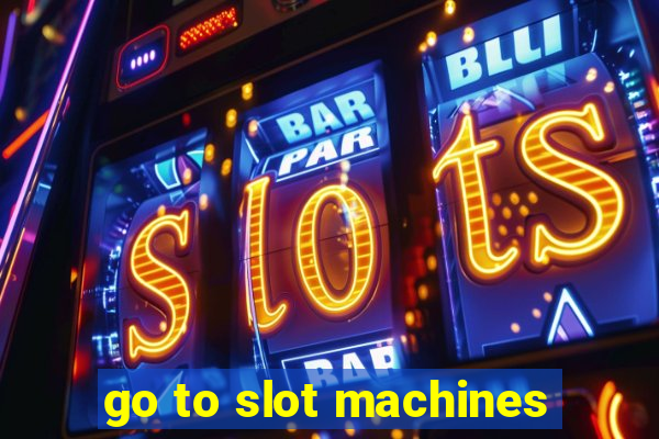 go to slot machines