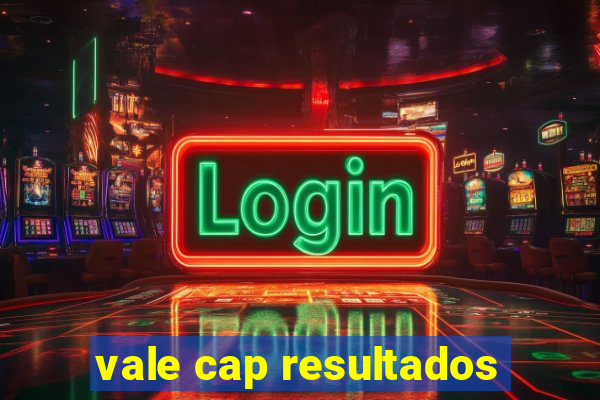 vale cap resultados