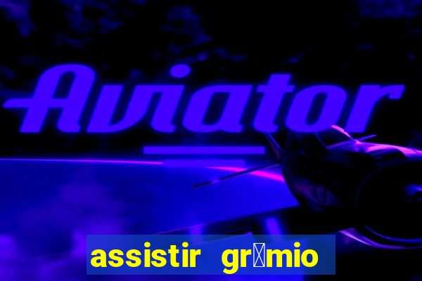 assistir gr锚mio ao vivo em hd