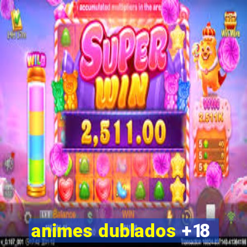 animes dublados +18