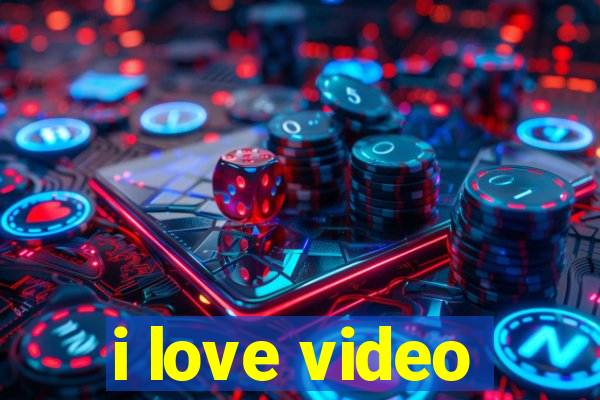 i love video