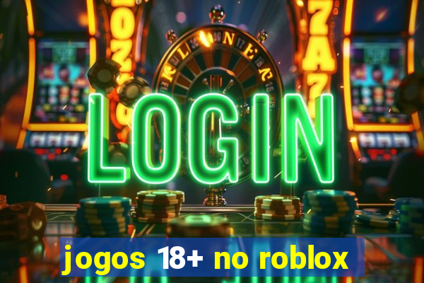 jogos 18+ no roblox