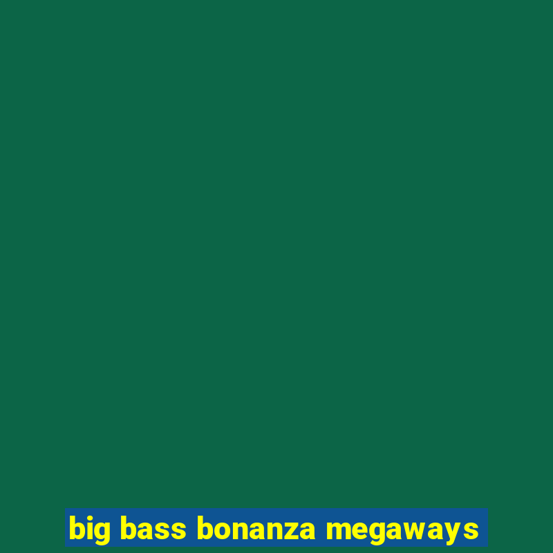 big bass bonanza megaways