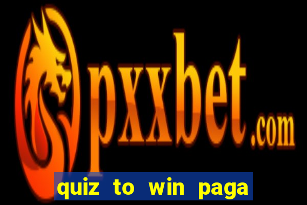 quiz to win paga mesmo quiz paga mesmo