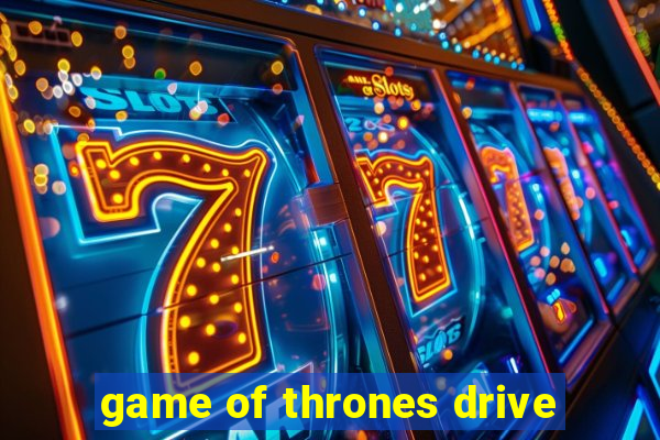 game of thrones drive