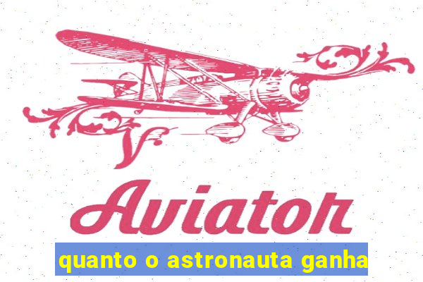 quanto o astronauta ganha