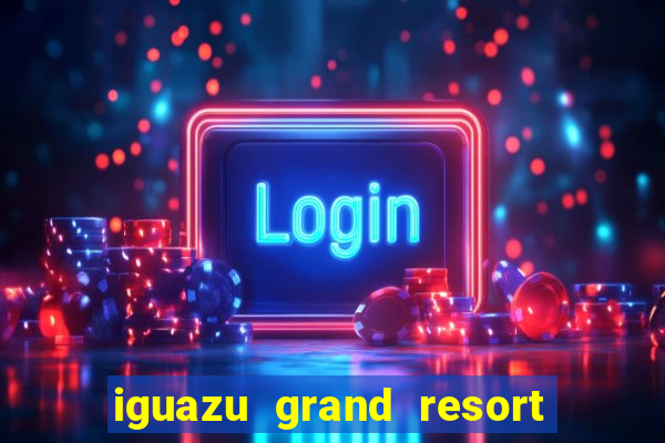 iguazu grand resort spa & casino puerto iguazu