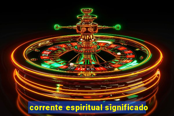 corrente espiritual significado