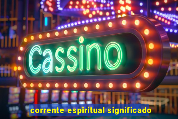 corrente espiritual significado