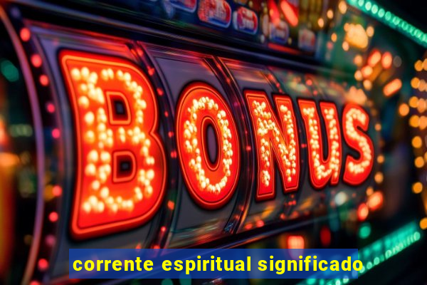 corrente espiritual significado