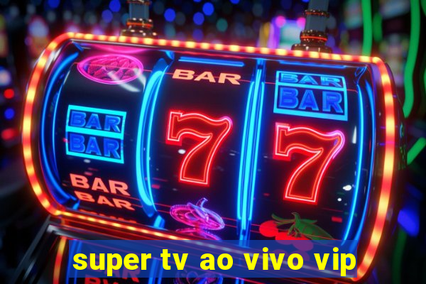 super tv ao vivo vip