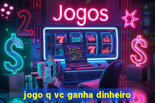 jogo q vc ganha dinheiro