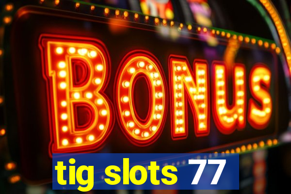 tig slots 77