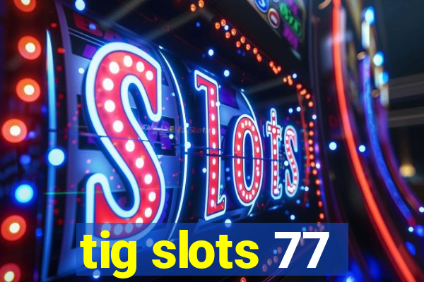 tig slots 77