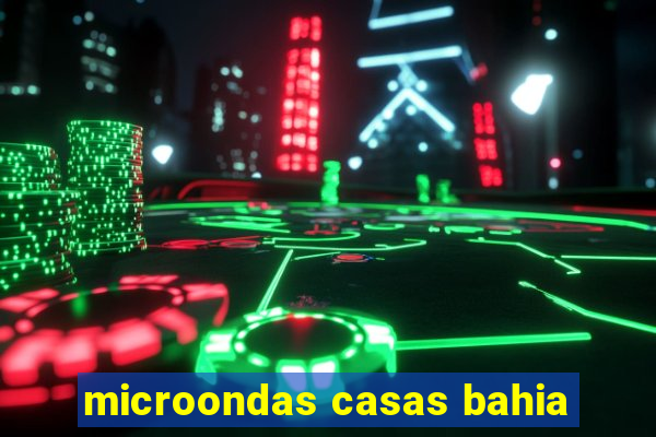 microondas casas bahia