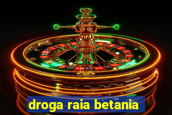 droga raia betania