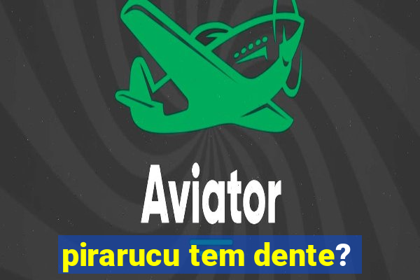 pirarucu tem dente?