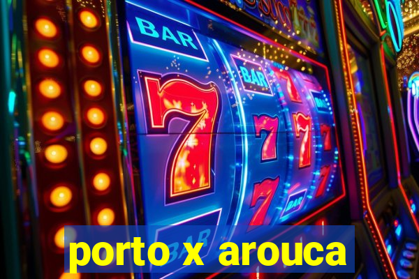 porto x arouca