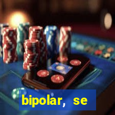 bipolar, se arrepende do que faz