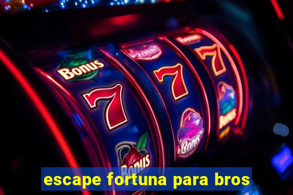 escape fortuna para bros