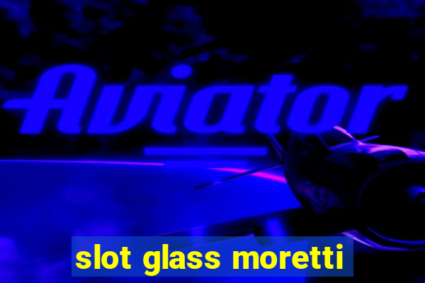 slot glass moretti