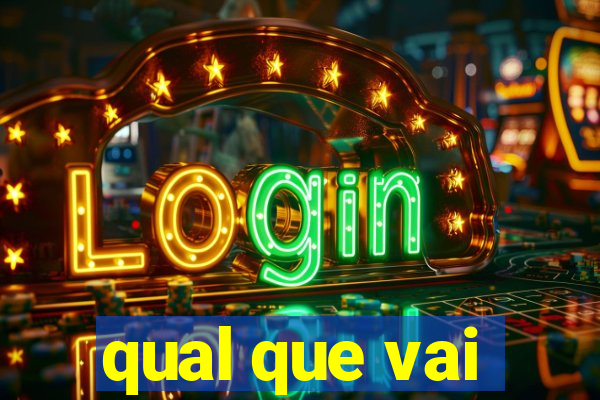 qual que vai