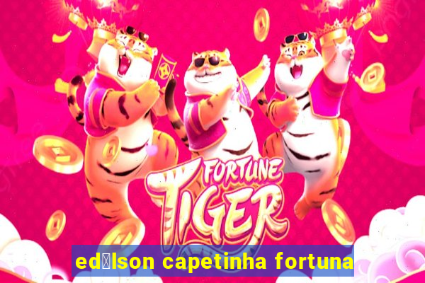 ed铆lson capetinha fortuna