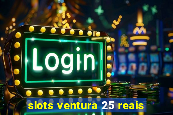 slots ventura 25 reais