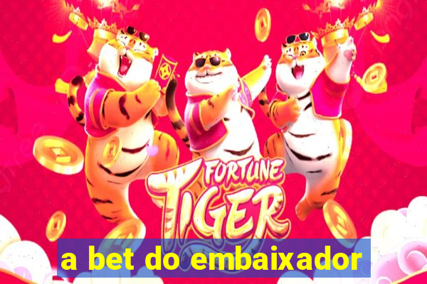 a bet do embaixador