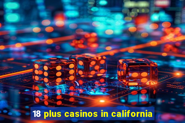 18 plus casinos in california