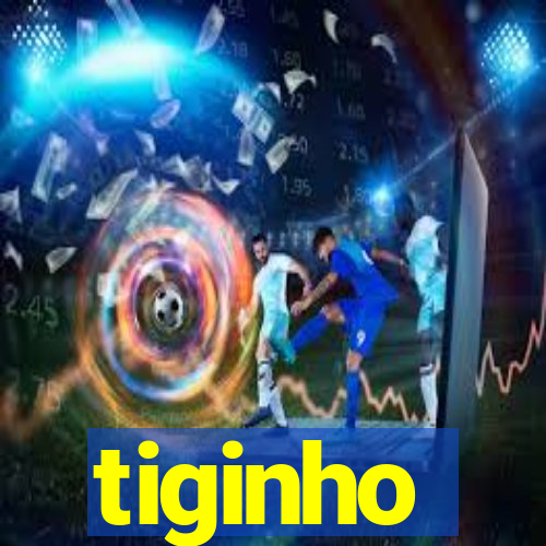 tiginho