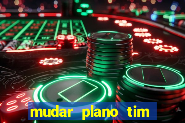 mudar plano tim mais barato