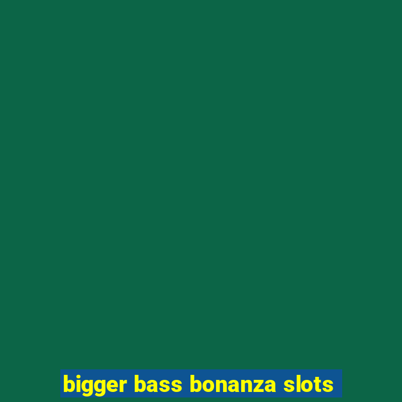 bigger bass bonanza slots