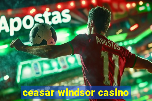 ceasar windsor casino