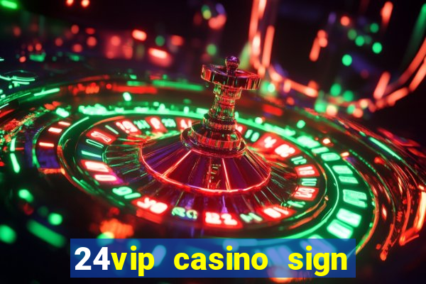 24vip casino sign up bonus