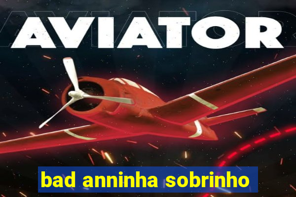 bad anninha sobrinho