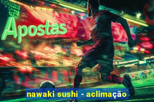 nawaki sushi - aclimação