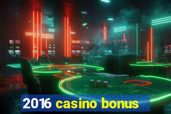 2016 casino bonus