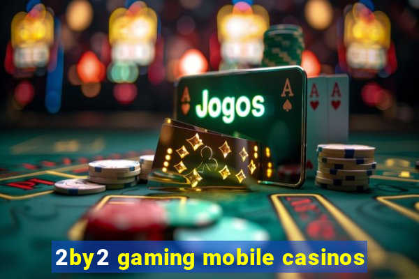 2by2 gaming mobile casinos