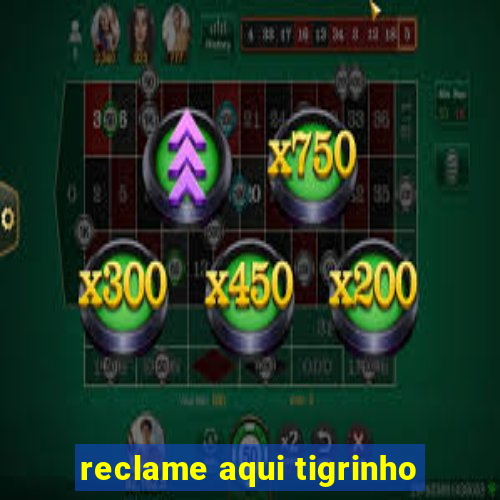 reclame aqui tigrinho