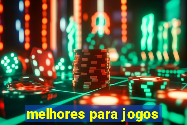 melhores para jogos