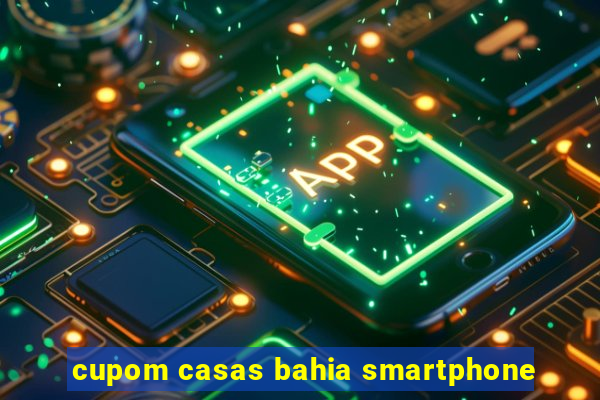 cupom casas bahia smartphone