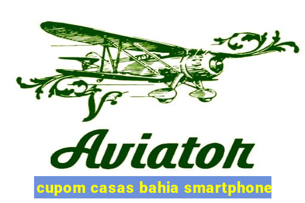 cupom casas bahia smartphone