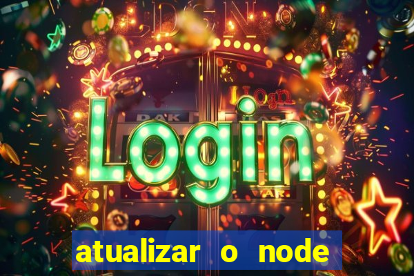 atualizar o node no windows