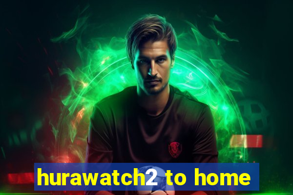 hurawatch2 to home