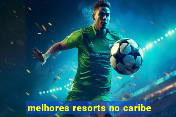 melhores resorts no caribe