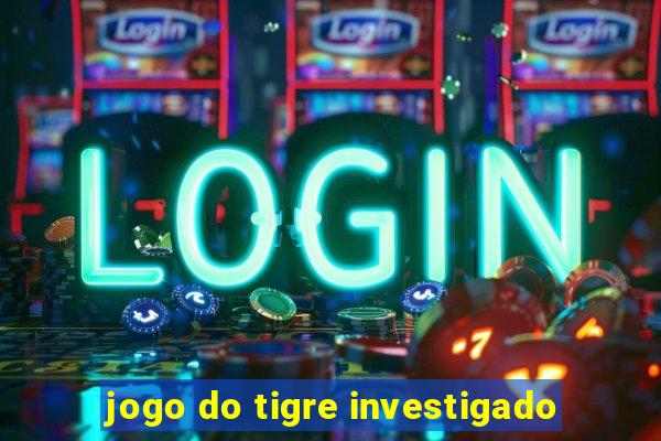 jogo do tigre investigado