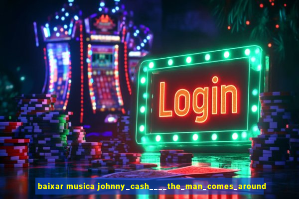 baixar musica johnny_cash____the_man_comes_around