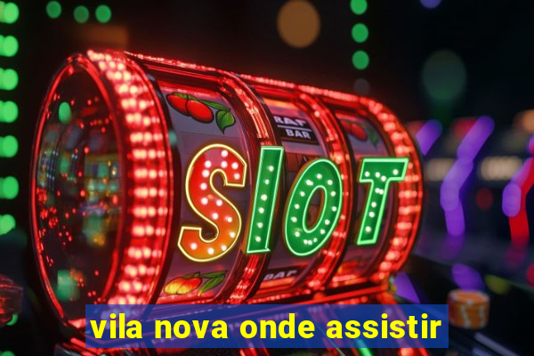 vila nova onde assistir